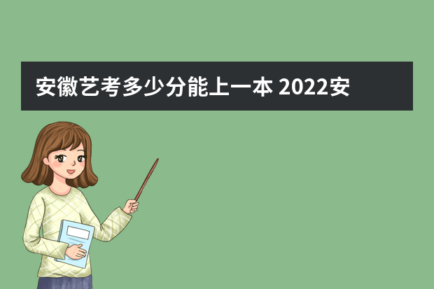 安徽艺考多少分能上一本 2022安徽艺考分数线